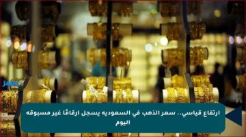 ارتفاع قياسي.. سعر الذهب في السعودية يسجل أرقامًا غير مسبوقة اليوم